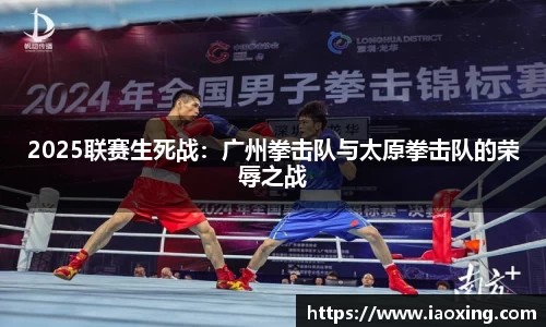2025联赛生死战：广州拳击队与太原拳击队的荣辱之战
