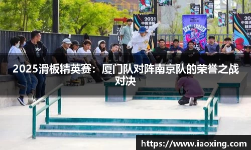 2025滑板精英赛：厦门队对阵南京队的荣誉之战对决