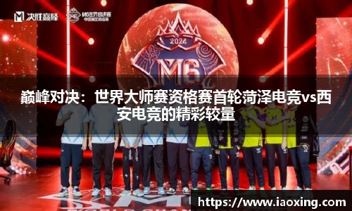 巅峰对决：世界大师赛资格赛首轮菏泽电竞vs西安电竞的精彩较量
