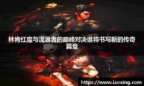 林肯红魔与流浪者的巅峰对决谁将书写新的传奇篇章